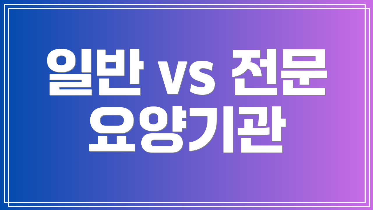 일반 vs 전문 요양기관
