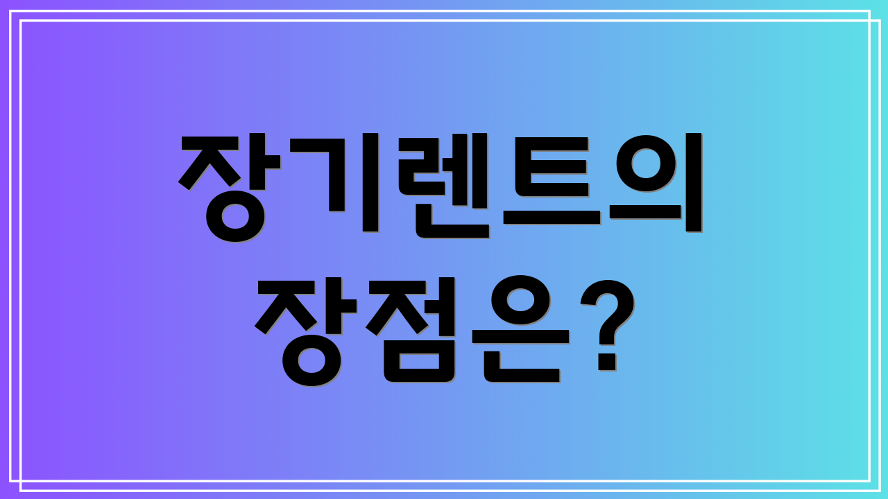 장기렌트의 장점은?