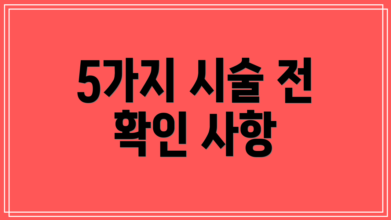 5가지 시술 전 확인 사항