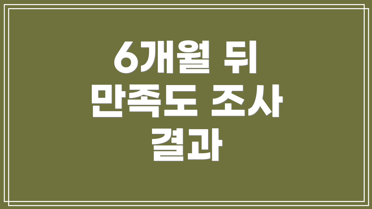 6개월 뒤 만족도 조사 결과