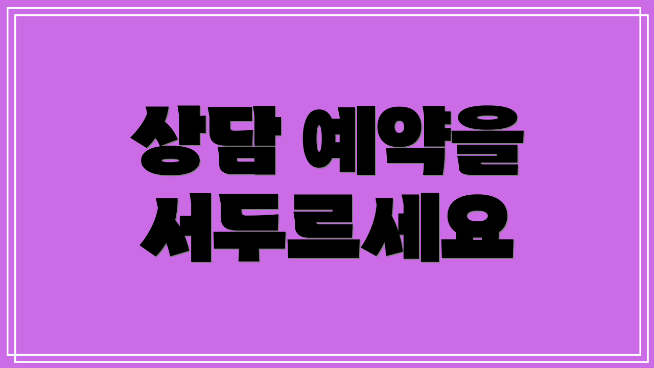상담 예약을 서두르세요