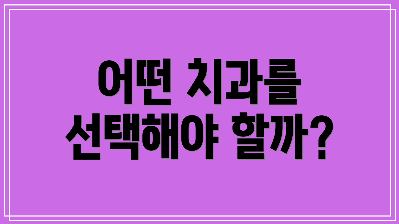 어떤 치과를 선택해야 할까?