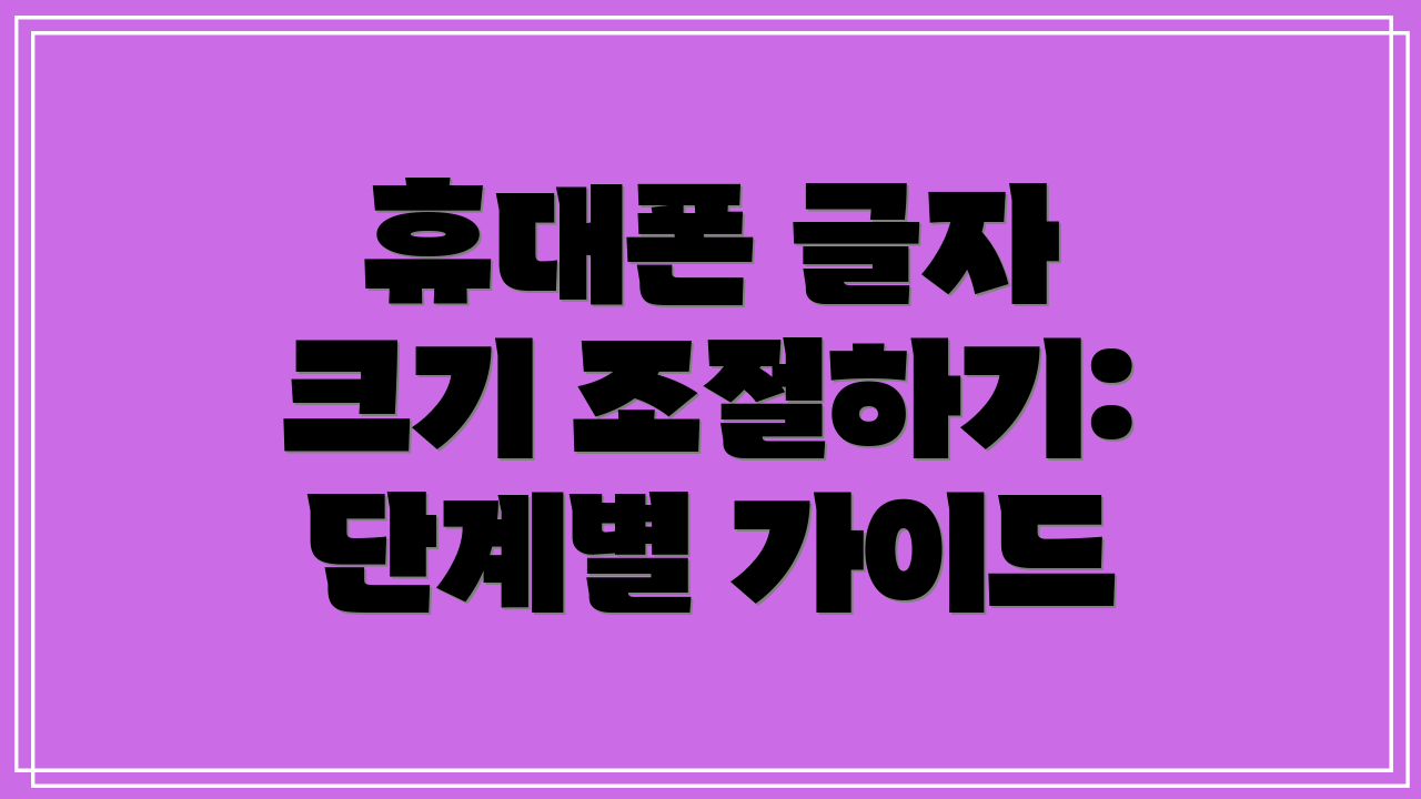 휴대폰 글자 크기 조절하기: 단계별 가이드