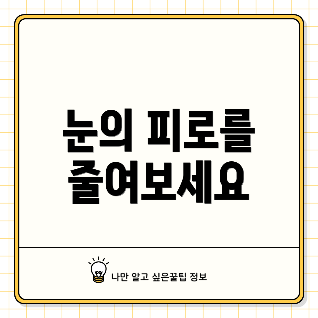 눈의 피로를 줄여보세요