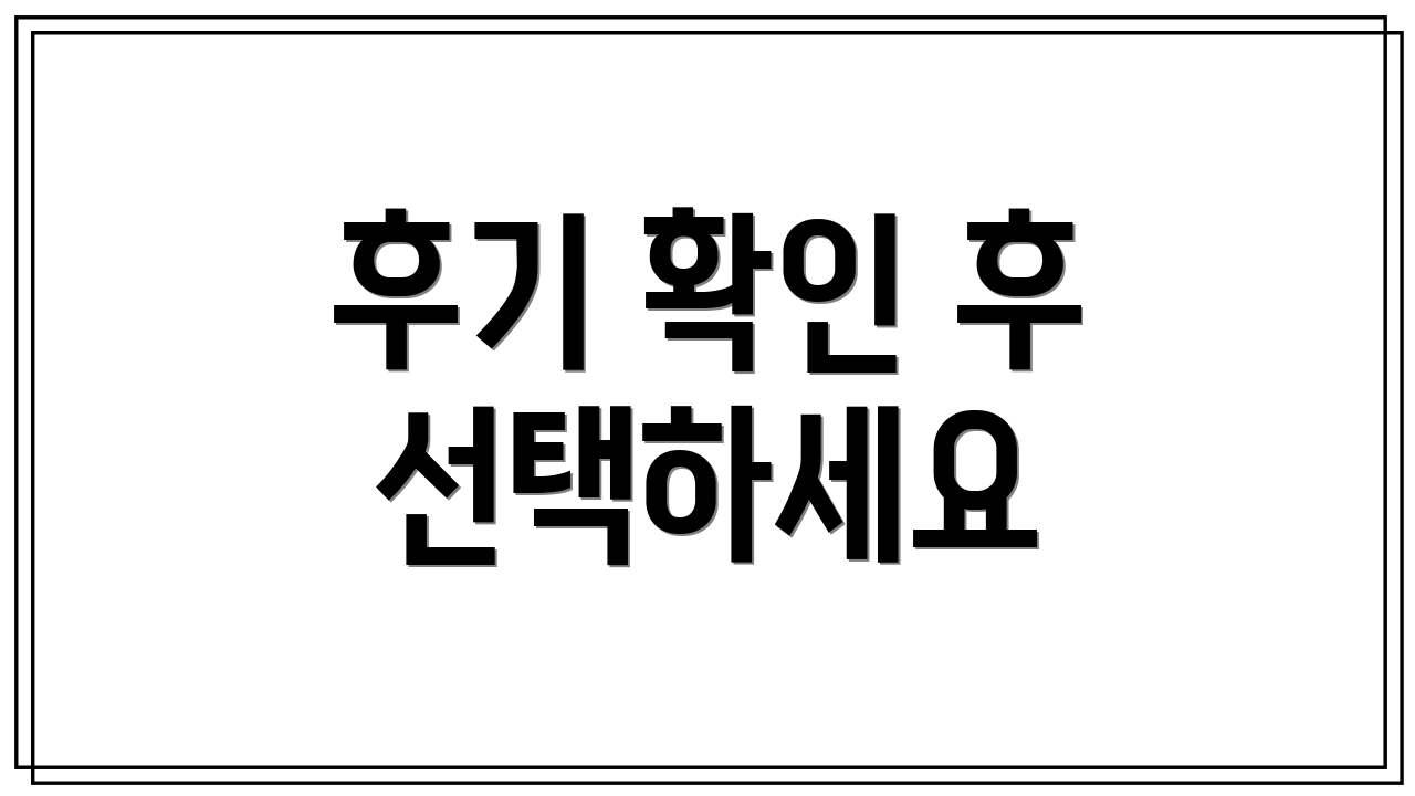 후기 확인 후 선택하세요