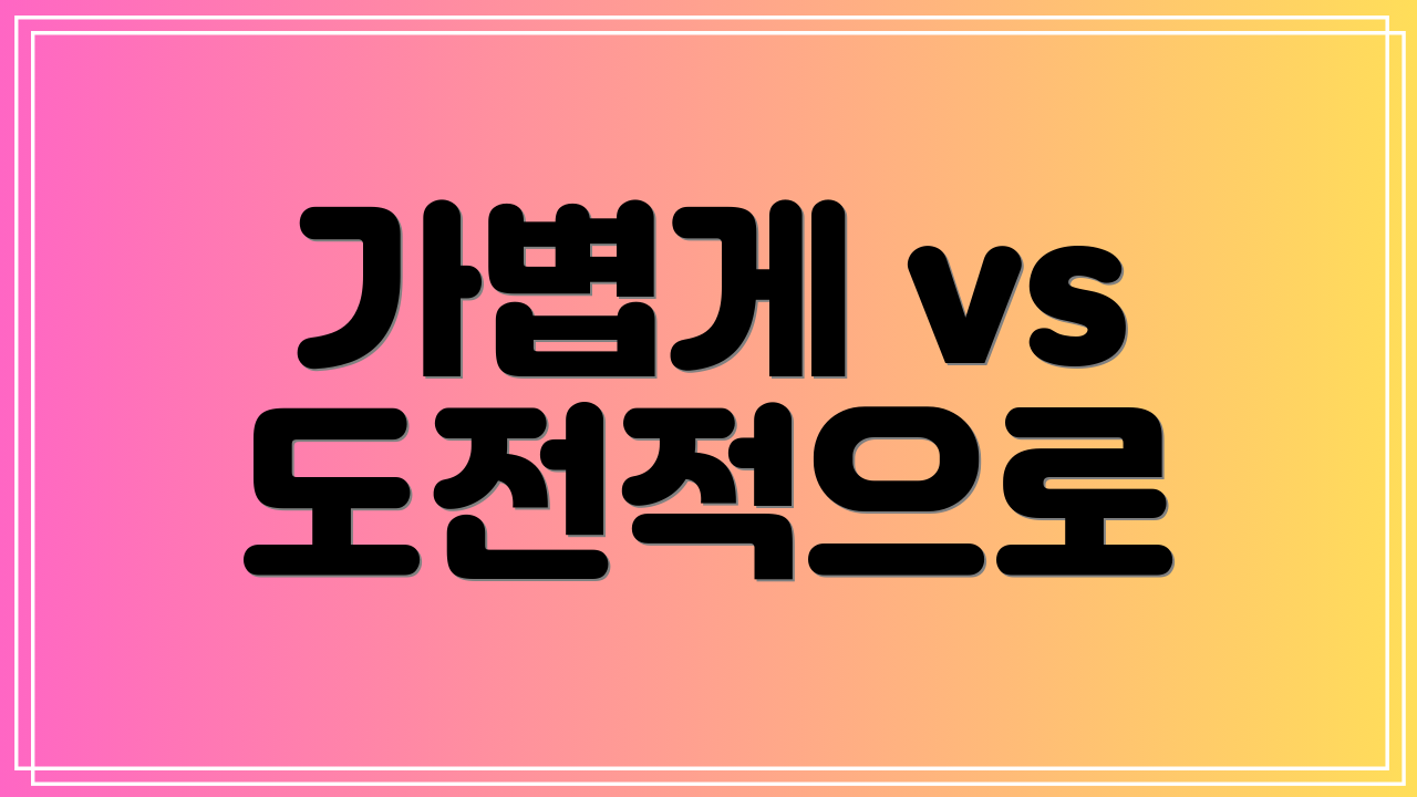 가볍게 vs 도전적으로