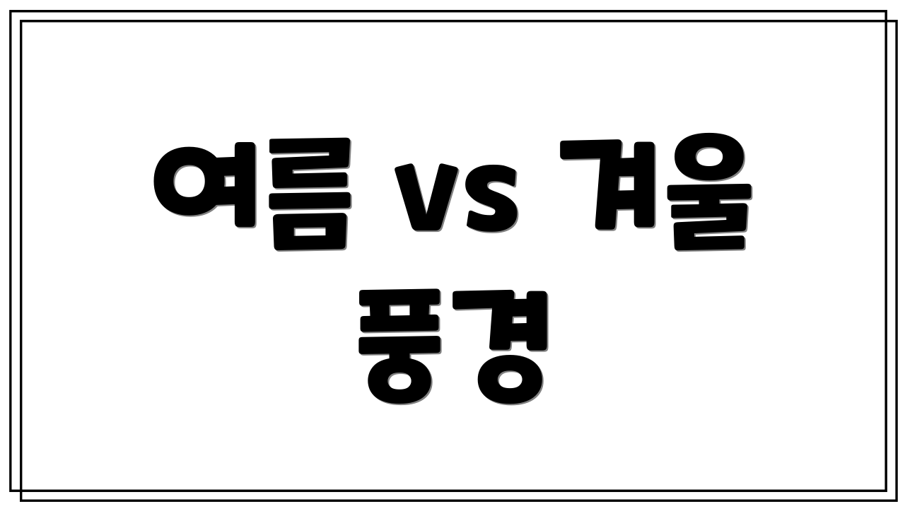 여름 vs 겨울 풍경