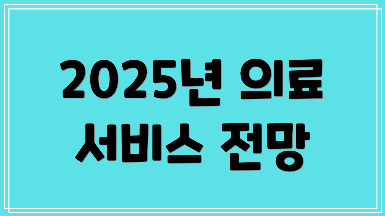 2025년 의료 서비스 전망