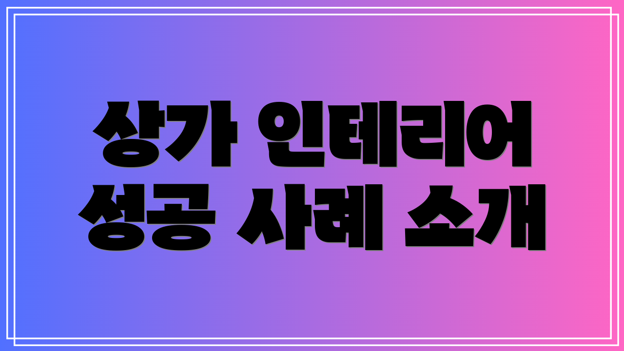 상가 인테리어 성공 사례 소개
