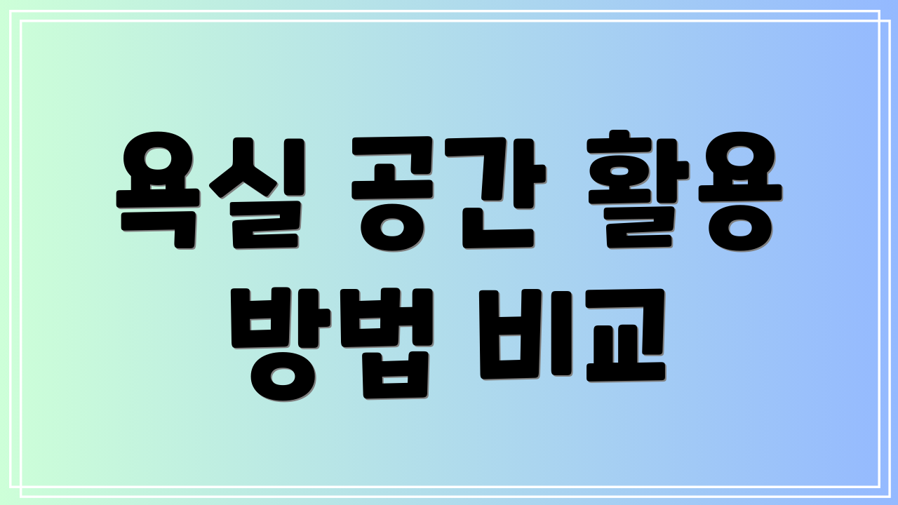욕실 공간 활용 방법 비교