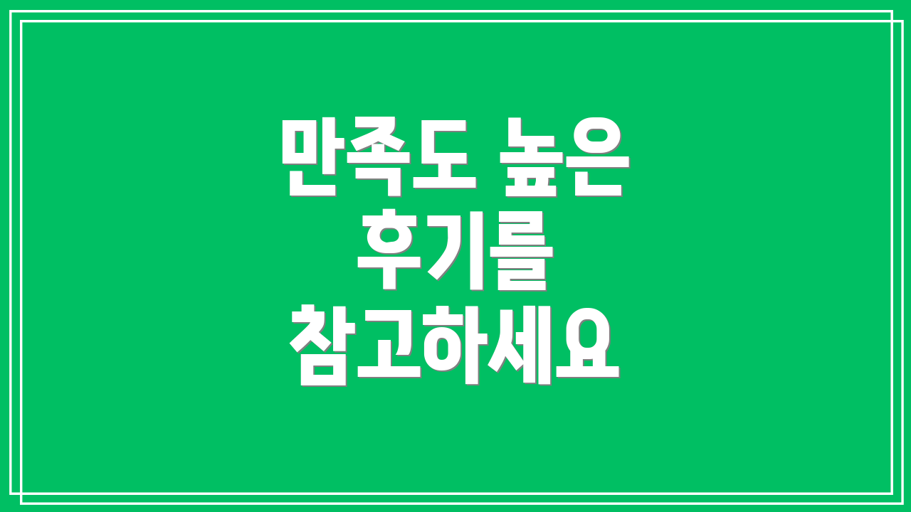 만족도 높은 후기를 참고하세요