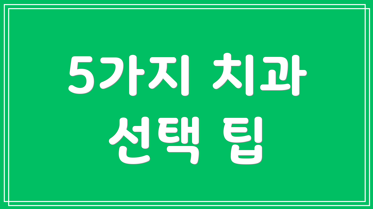 5가지 치과 선택 팁