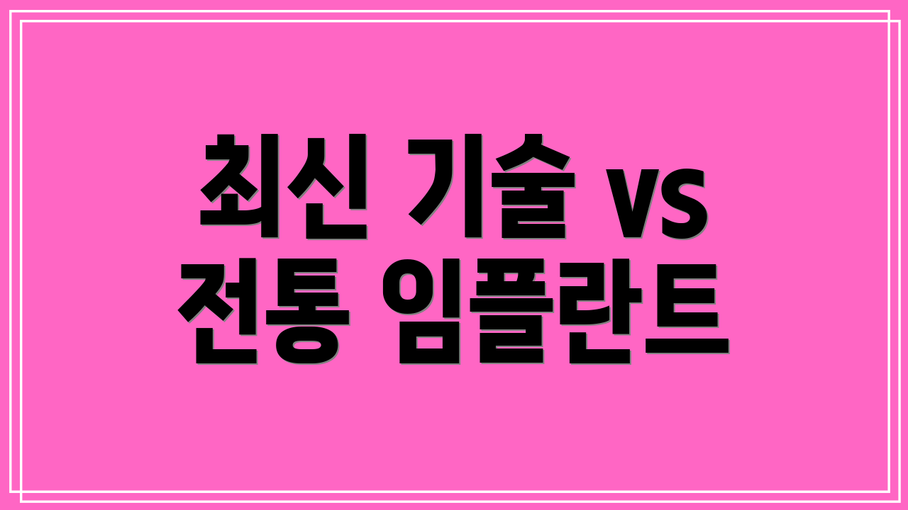 최신 기술 vs 전통 임플란트