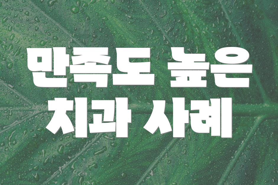 만족도 높은 치과 사례