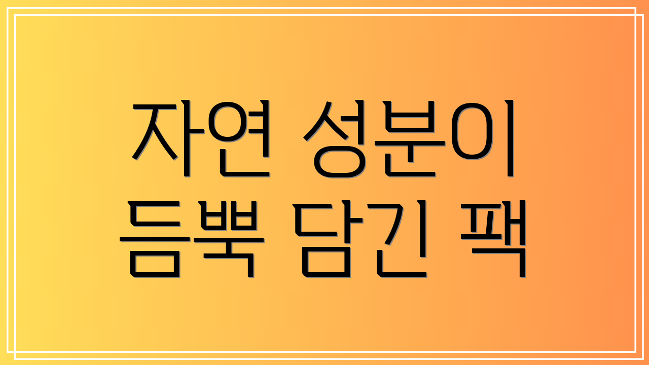 자연 성분이 듬뿍 담긴 팩