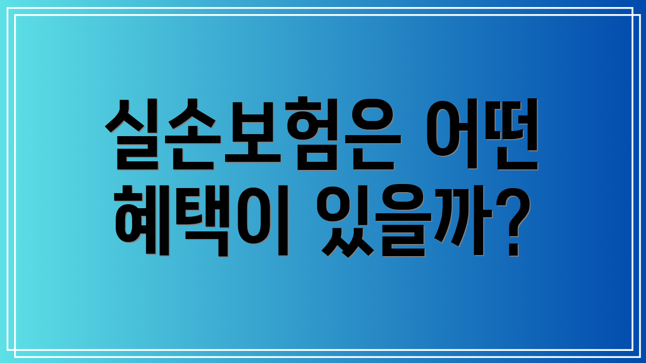 실손보험은 어떤 혜택이 있을까?