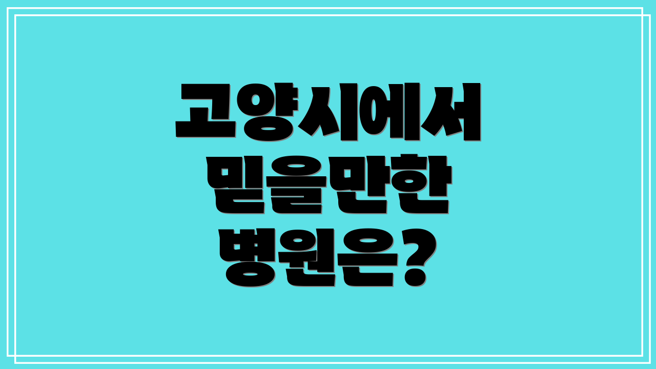 고양시에서 믿을만한 병원은?