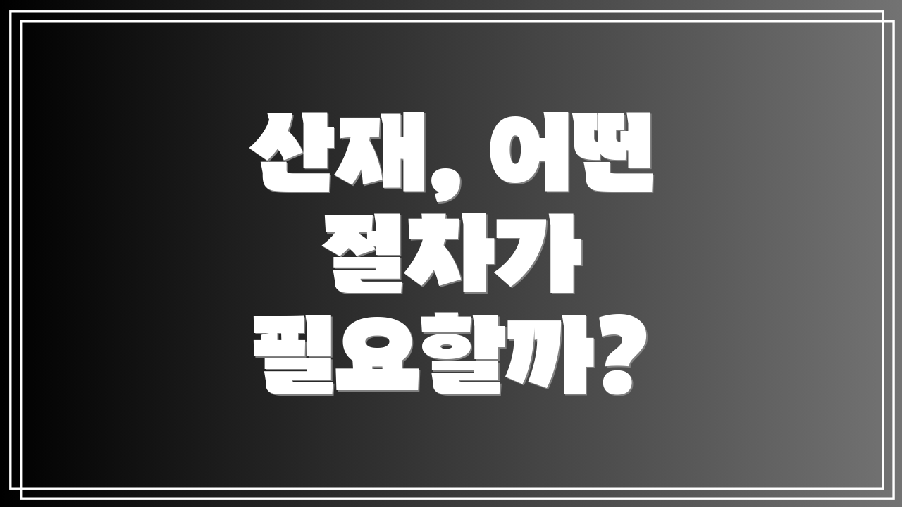 산재, 어떤 절차가 필요할까?