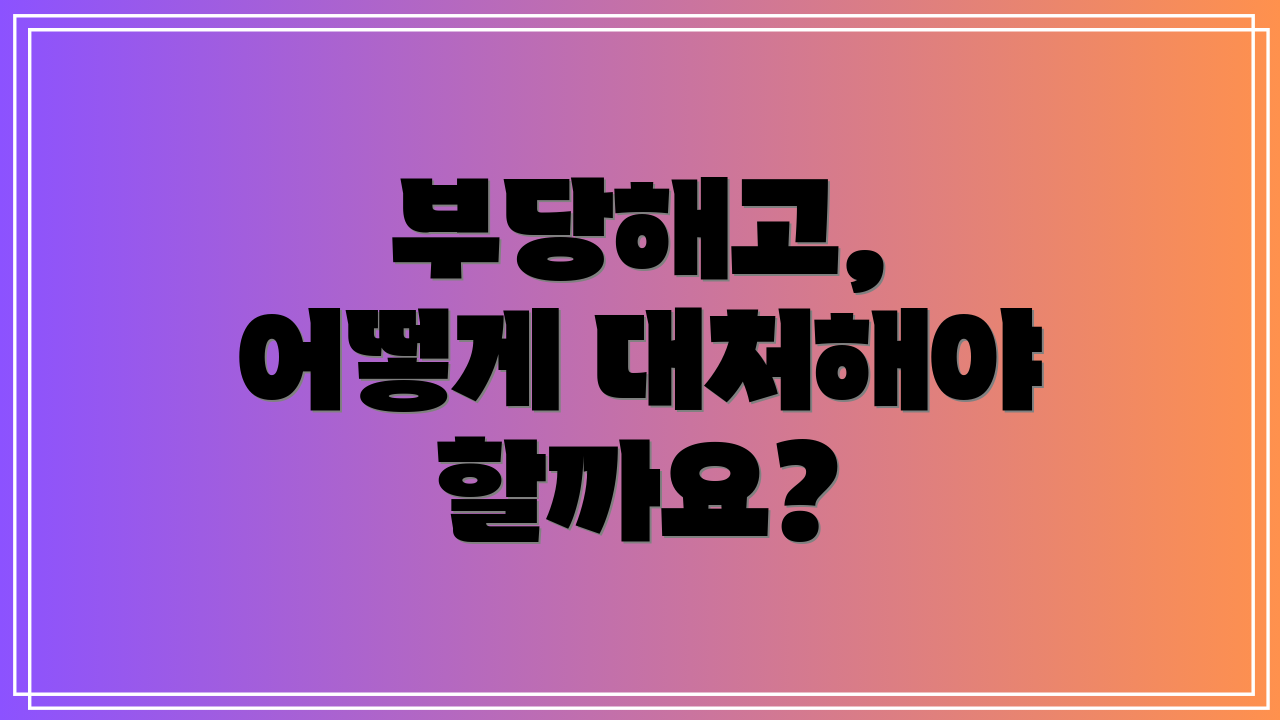 부당해고, 어떻게 대처해야 할까요?