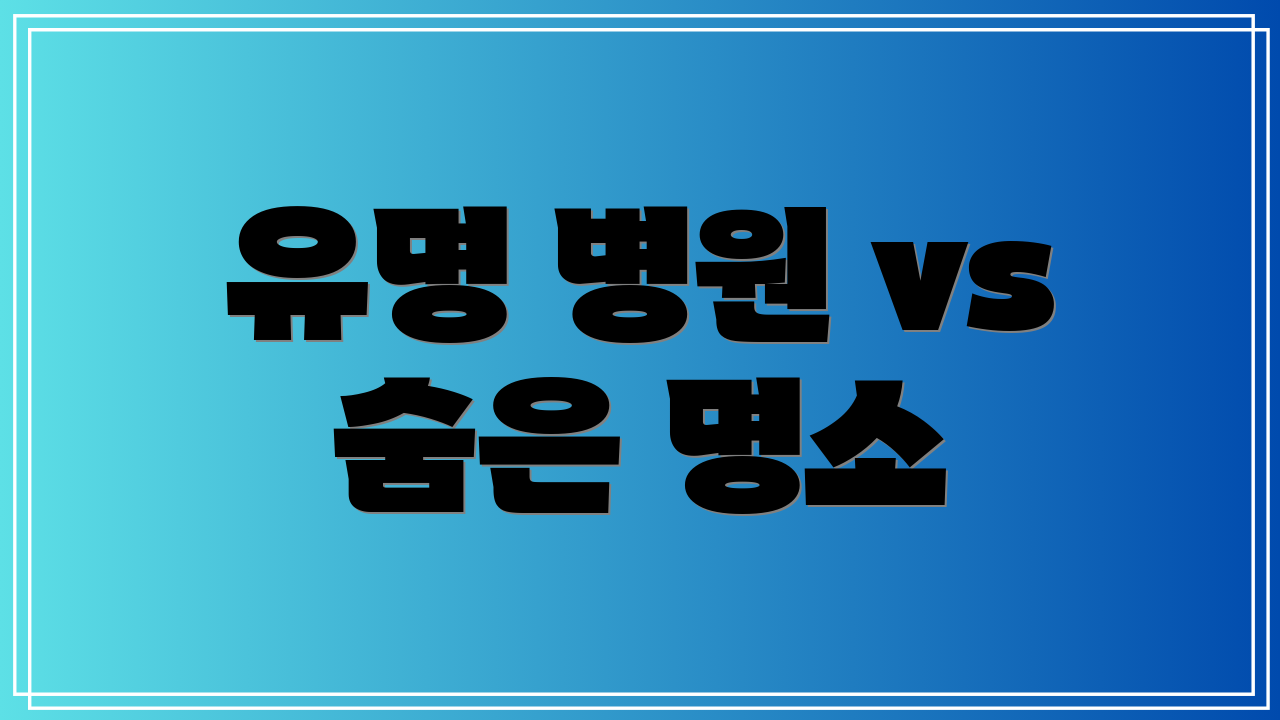 유명 병원 vs 숨은 명소